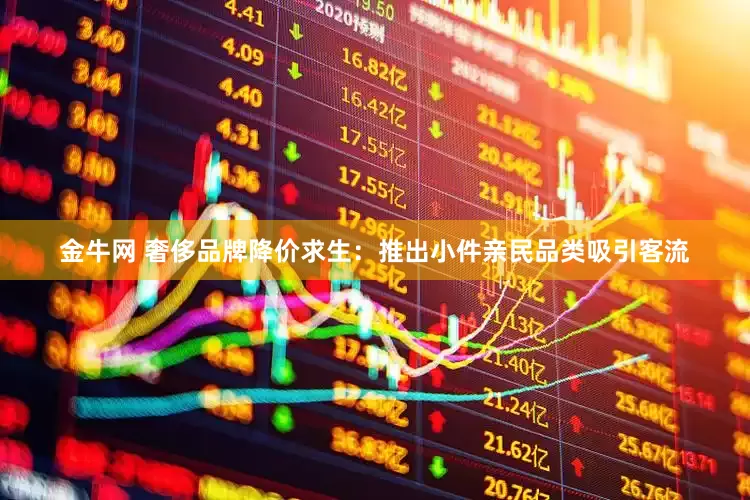金牛网 奢侈品牌降价求生：推出小件亲民品类吸引客流