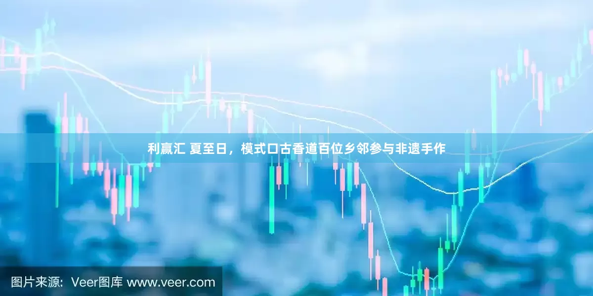 利赢汇 夏至日，模式口古香道百位乡邻参与非遗手作