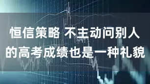 恒信策略 不主动问别人的高考成绩也是一种礼貌