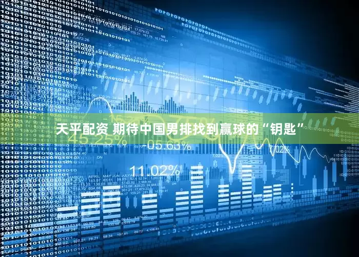 天平配资 期待中国男排找到赢球的“钥匙”