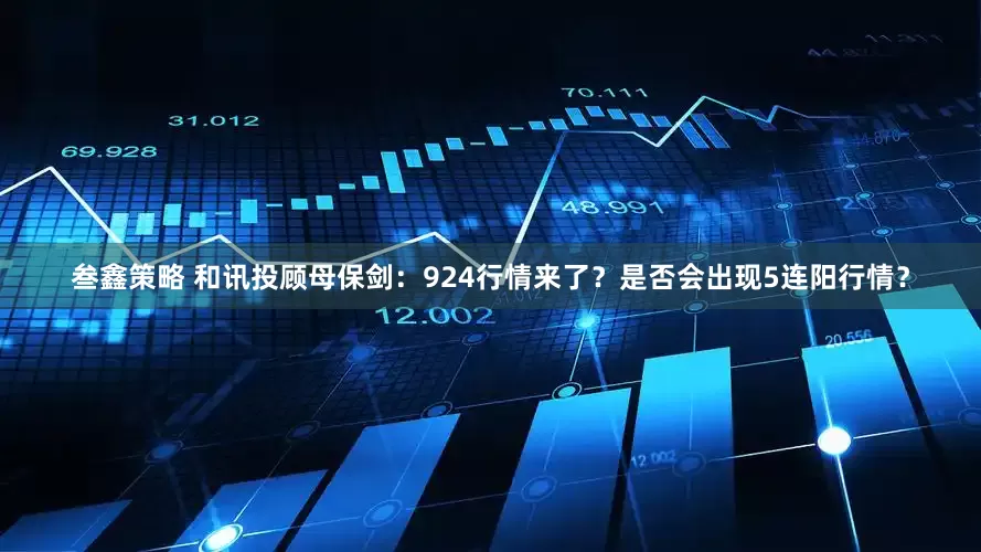 叁鑫策略 和讯投顾母保剑：924行情来了？是否会出现5连阳行情？
