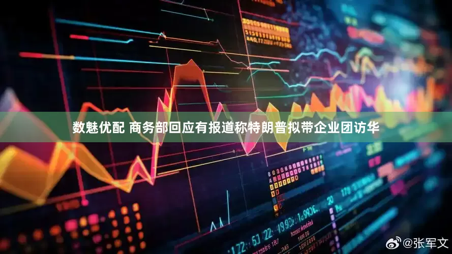 数魅优配 商务部回应有报道称特朗普拟带企业团访华