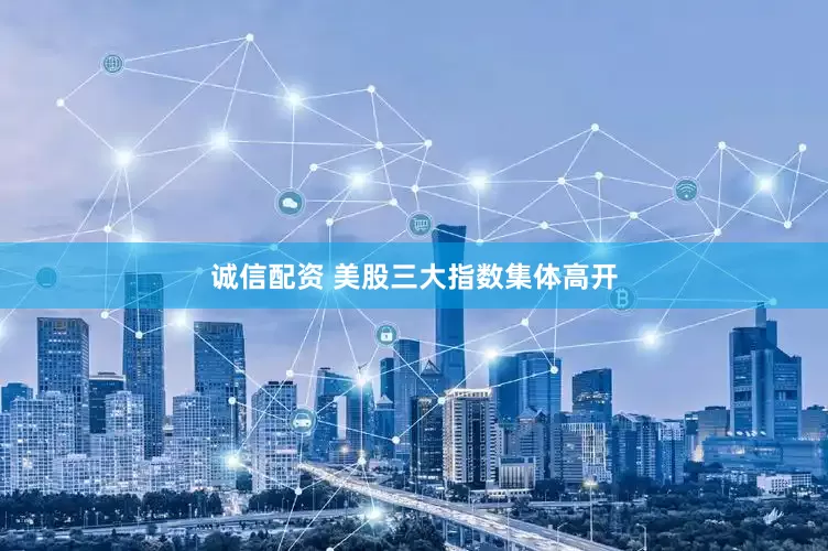 诚信配资 美股三大指数集体高开