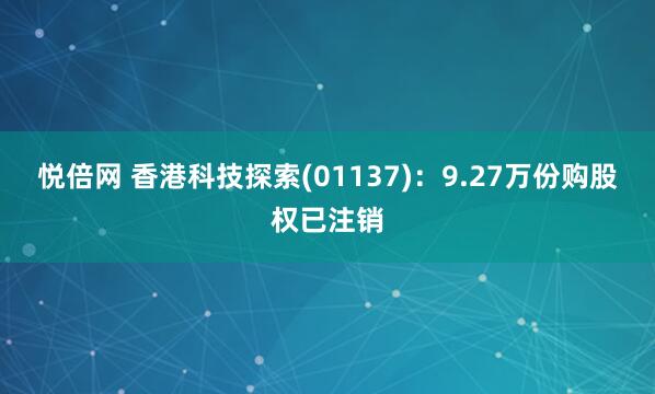 悦倍网 香港科技探索(01137)：9.27万份购股权已注销