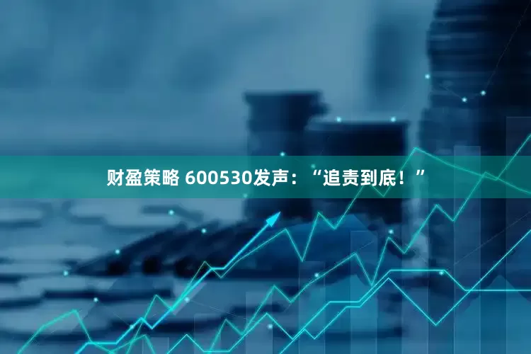 财盈策略 600530发声：“追责到底！”
