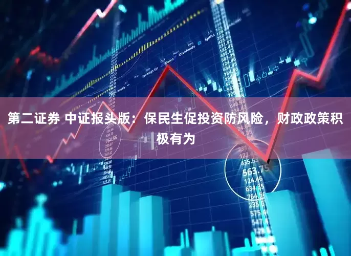 第二证券 中证报头版：保民生促投资防风险，财政政策积极有为