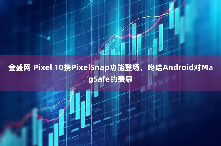 金盛网 Pixel 10携PixelSnap功能登场，终结Android对MagSafe的羡慕
