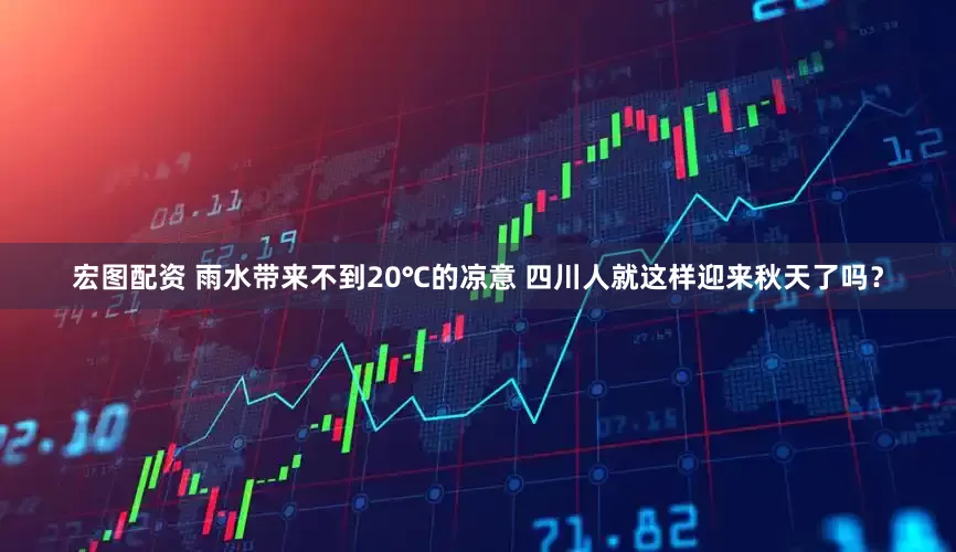 宏图配资 雨水带来不到20℃的凉意 四川人就这样迎来秋天了吗？