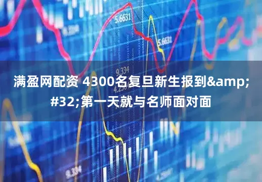 满盈网配资 4300名复旦新生报到 第一天就与名师面对面