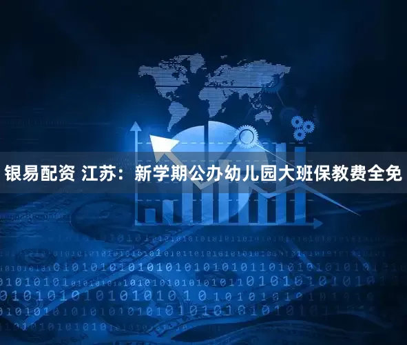 银易配资 江苏：新学期公办幼儿园大班保教费全免