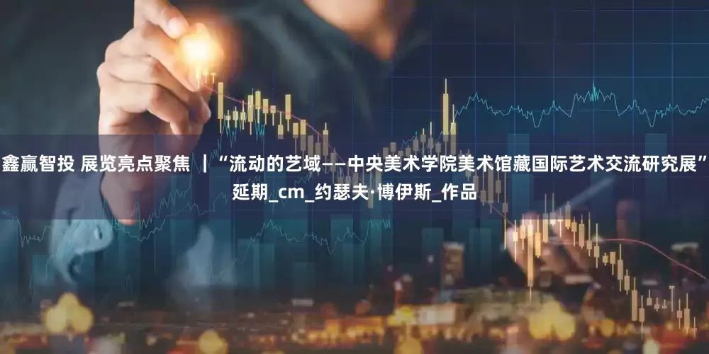 鑫赢智投 展览亮点聚焦 ｜“流动的艺域——中央美术学院美术馆藏国际艺术交流研究展”延期_cm_约瑟夫·博伊斯_作品