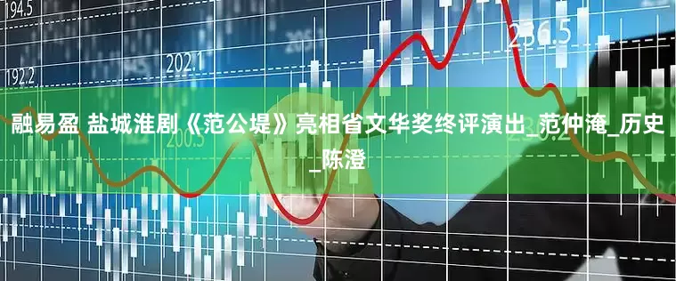 融易盈 盐城淮剧《范公堤》亮相省文华奖终评演出_范仲淹_历史_陈澄