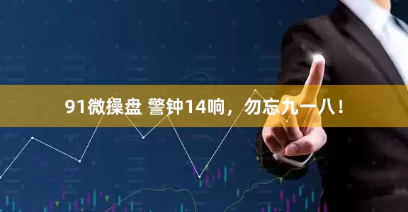 91微操盘 警钟14响，勿忘九一八！