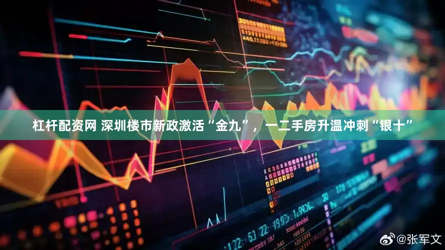 杠杆配资网 深圳楼市新政激活“金九”，一二手房升温冲刺“银十”