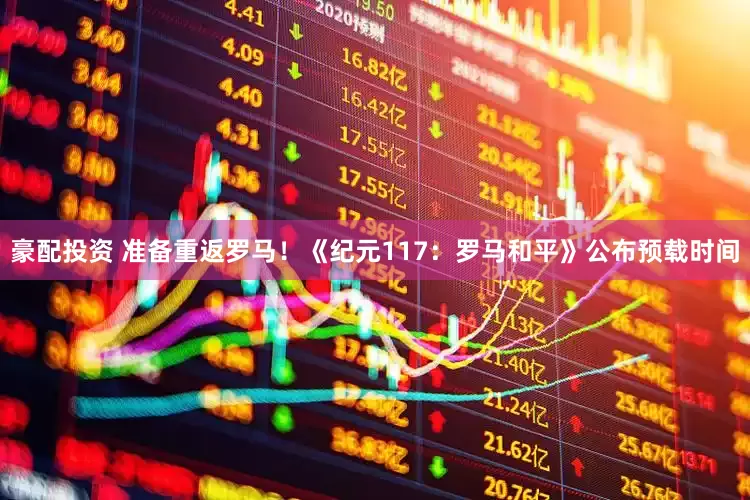 豪配投资 准备重返罗马！《纪元117：罗马和平》公布预载时间