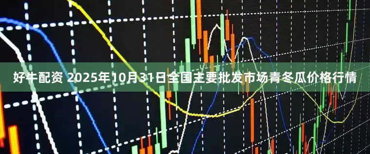 好牛配资 2025年10月31日全国主要批发市场青冬瓜价格行情