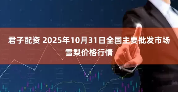 君子配资 2025年10月31日全国主要批发市场雪梨价格行情