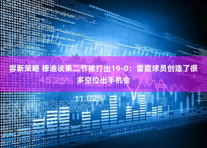 容新策略 穆迪谈第二节被打出19-0：雷霆球员创造了很多空位出手机会