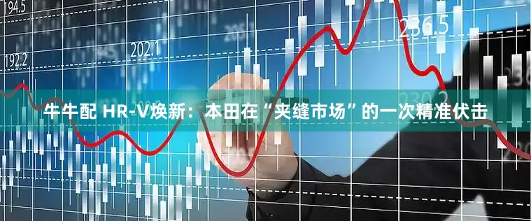 牛牛配 HR-V焕新：本田在“夹缝市场”的一次精准伏击