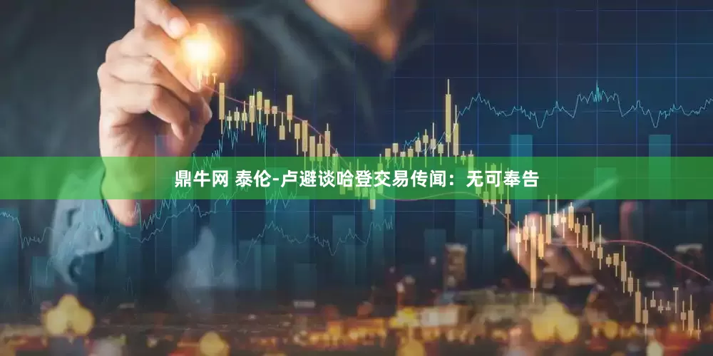 鼎牛网 泰伦-卢避谈哈登交易传闻：无可奉告
