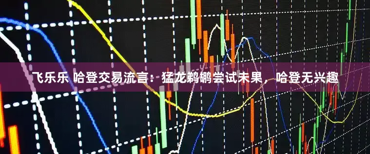 飞乐乐 哈登交易流言：猛龙鹈鹕尝试未果，哈登无兴趣