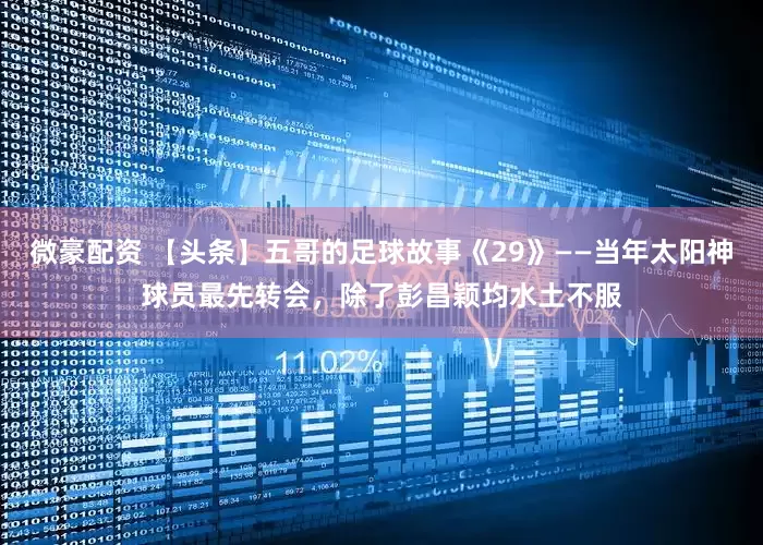 微豪配资 【头条】五哥的足球故事《29》——当年太阳神球员最先转会,除了彭昌颖均水土不服