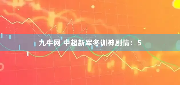 九牛网 中超新军冬训神剧情：5