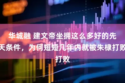 华城融 建文帝坐拥这么多好的先天条件，为何短短几年内就被朱棣打败