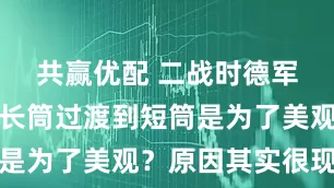 共赢优配 二战时德军的军靴从长筒过渡到短筒是为了美观？原因其实很现实