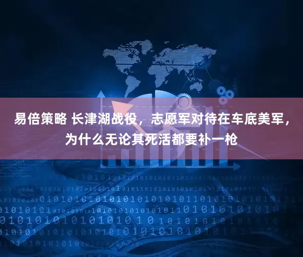 易倍策略 长津湖战役，志愿军对待在车底美军，为什么无论其死活都要补一枪