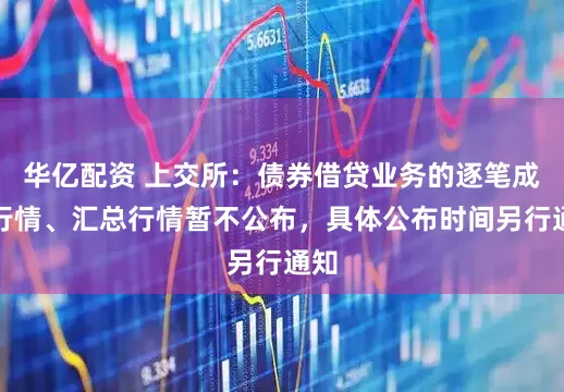 华亿配资 上交所：债券借贷业务的逐笔成交行情、汇总行情暂不公布，具体公布时间另行通知