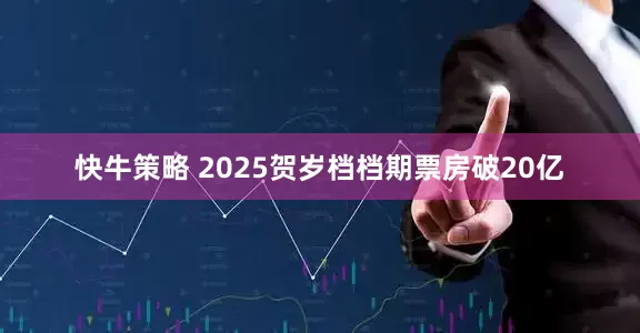 快牛策略 2025贺岁档档期票房破20亿