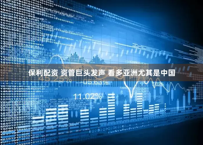 保利配资 资管巨头发声 看多亚洲尤其是中国