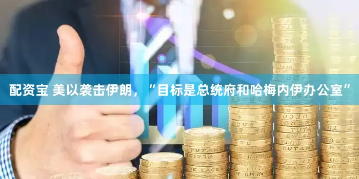 配资宝 美以袭击伊朗，“目标是总统府和哈梅内伊办公室”