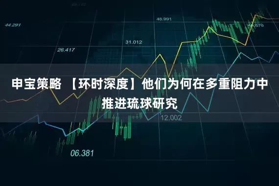 申宝策略 【环时深度】他们为何在多重阻力中推进琉球研究