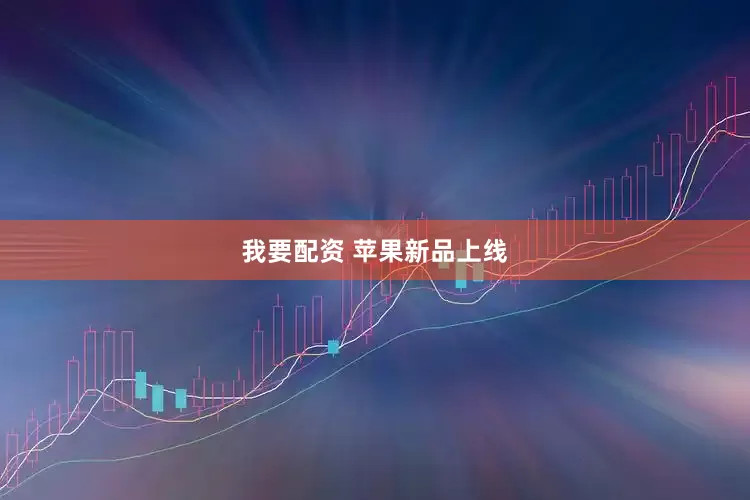 我要配资 苹果新品上线
