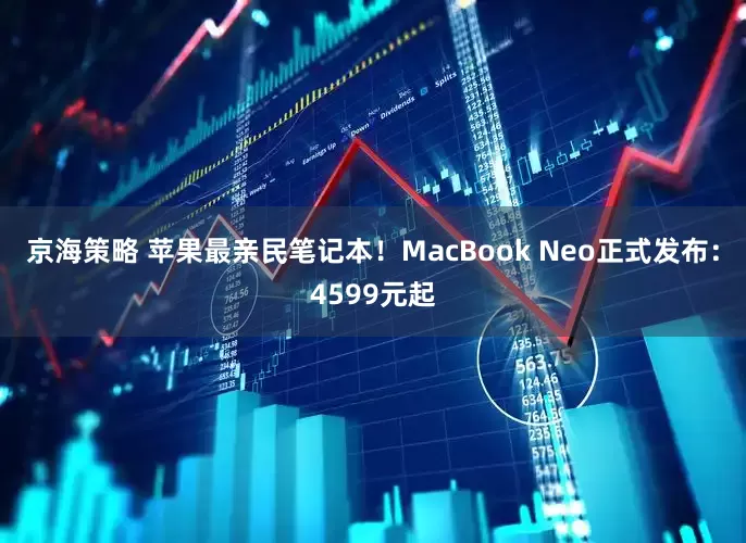京海策略 苹果最亲民笔记本！MacBook Neo正式发布：4599元起